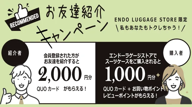 お友達紹介キャンペーン エンドーラゲージストア(本店)でフリクエンターのスーツケースをご購入のお客様がお友達に商品の良さを紹介し、そのお友達がエンドーラゲージストア(本店)でスーツケースの購入に至れば、双方にQUOカードをプレゼント!!